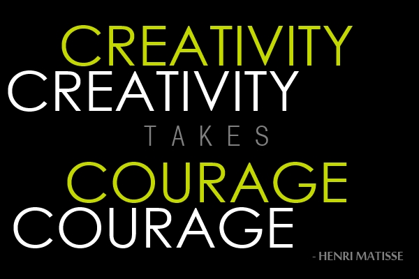 "Creativity takes courage." - Henri Matisse 